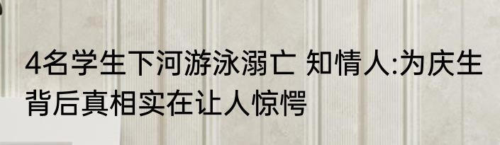 4名学生下河游泳溺亡 知情人:为庆生 背后真相实在让人惊愕