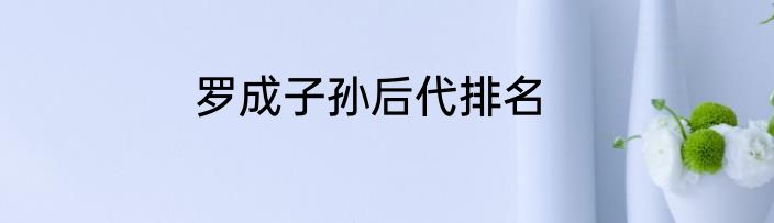 罗成子孙后代排名
