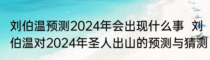 刘伯温预测2024年会出现什么事  刘伯温对2024年圣人出山的预测与猜测