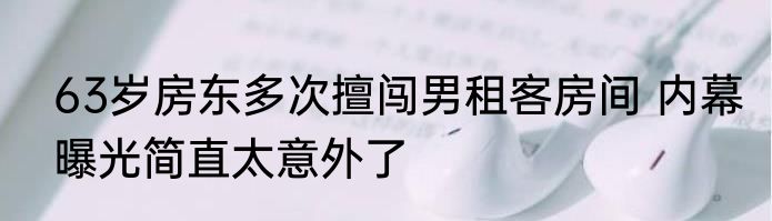 63岁房东多次擅闯男租客房间 内幕曝光简直太意外了