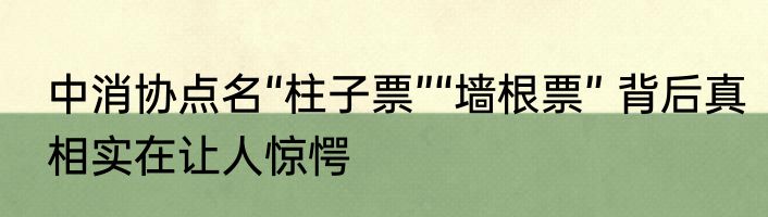 中消协点名“柱子票”“墙根票” 背后真相实在让人惊愕