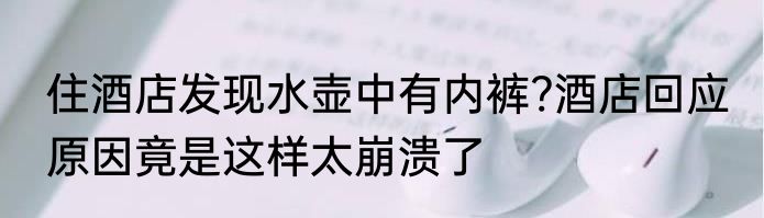 住酒店发现水壶中有内裤?酒店回应 原因竟是这样太崩溃了