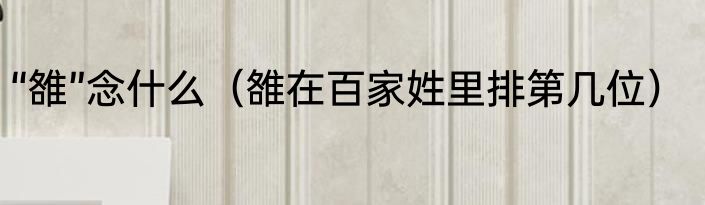 “雒”念什么（雒在百家姓里排第几位）