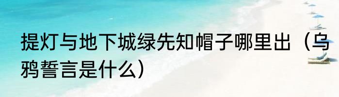 提灯与地下城绿先知帽子哪里出（乌鸦誓言是什么）