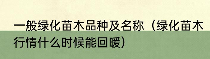 一般绿化苗木品种及名称（绿化苗木行情什么时候能回暖）