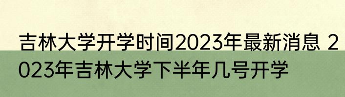 吉林大学开学时间2023年最新消息 2023年吉林大学下半年几号开学