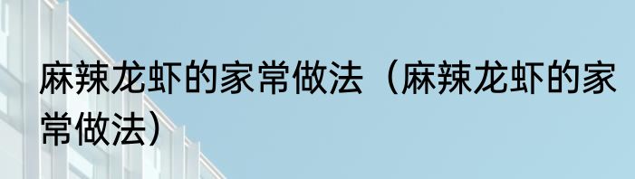 麻辣龙虾的家常做法（麻辣龙虾的家常做法）