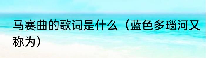 马赛曲的歌词是什么（蓝色多瑙河又称为）