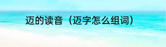 迈的读音（迈字怎么组词）