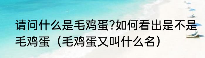 请问什么是毛鸡蛋?如何看出是不是毛鸡蛋（毛鸡蛋又叫什么名）