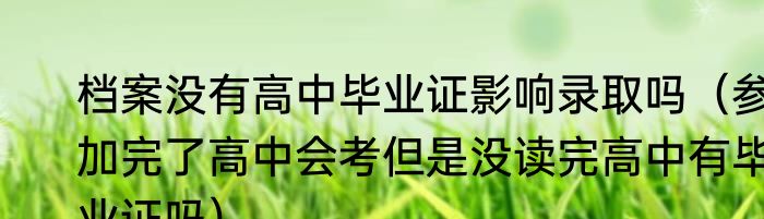 档案没有高中毕业证影响录取吗（参加完了高中会考但是没读完高中有毕业证吗）
