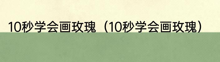 10秒学会画玫瑰（10秒学会画玫瑰）