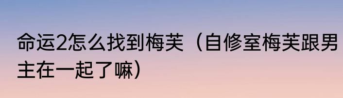 命运2怎么找到梅芙（自修室梅芙跟男主在一起了嘛）