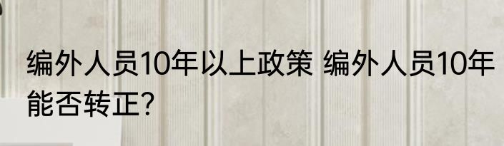 编外人员10年以上政策 编外人员10年能否转正？