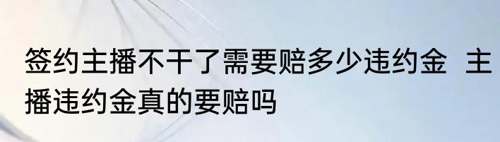 签约主播不干了需要赔多少违约金  主播违约金真的要赔吗
