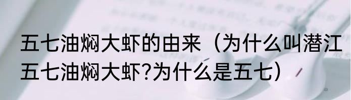 五七油焖大虾的由来（为什么叫潜江五七油焖大虾?为什么是五七）