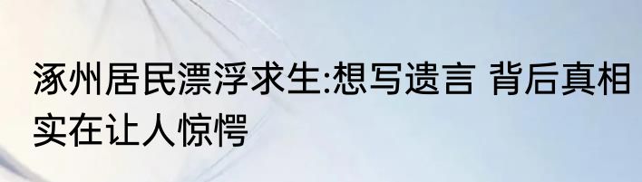 涿州居民漂浮求生:想写遗言 背后真相实在让人惊愕