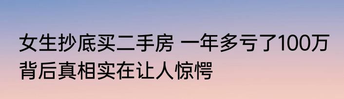 女生抄底买二手房 一年多亏了100万 背后真相实在让人惊愕