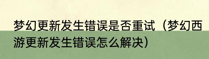 梦幻更新发生错误是否重试（梦幻西游更新发生错误怎么解决）
