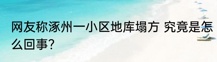 网友称涿州一小区地库塌方 究竟是怎么回事？