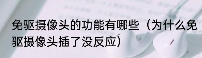免驱摄像头的功能有哪些（为什么免驱摄像头插了没反应）