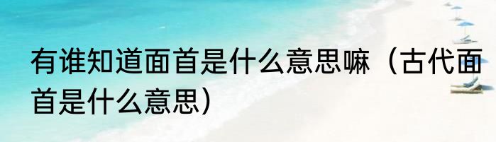 有谁知道面首是什么意思嘛（古代面首是什么意思）
