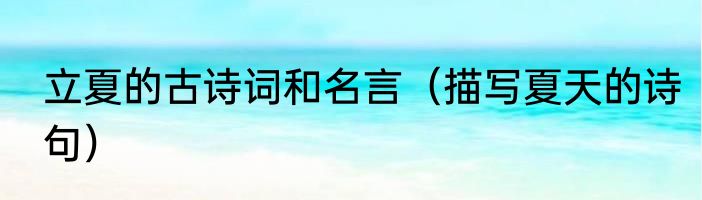 立夏的古诗词和名言（描写夏天的诗句）