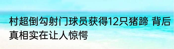 村超倒勾射门球员获得12只猪蹄 背后真相实在让人惊愕