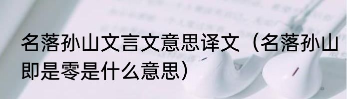 名落孙山文言文意思译文（名落孙山即是零是什么意思）