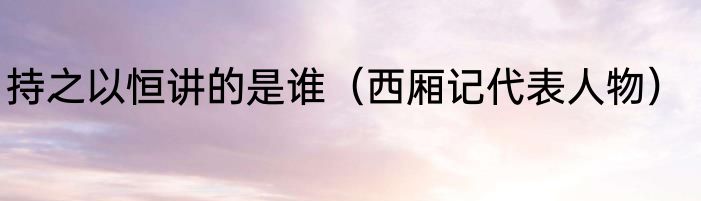 持之以恒讲的是谁（西厢记代表人物）