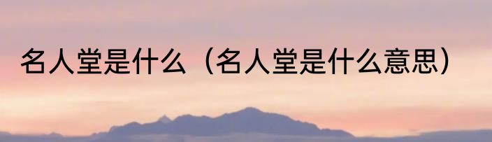 名人堂是什么（名人堂是什么意思）