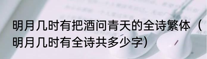 明月几时有把酒问青天的全诗繁体（明月几时有全诗共多少字）