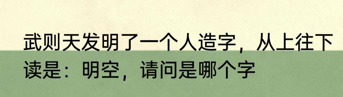 武则天发明了一个人造字，从上往下读是：明空，请问是哪个字