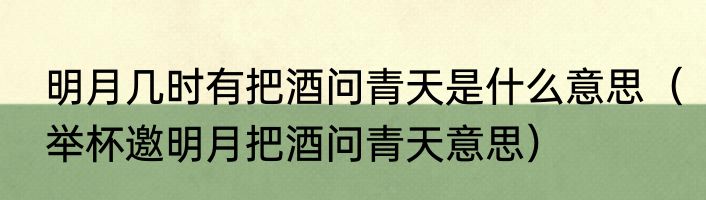 明月几时有把酒问青天是什么意思（举杯邀明月把酒问青天意思）