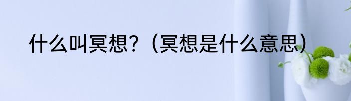 什么叫冥想?（冥想是什么意思）