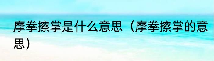 摩拳擦掌是什么意思（摩拳擦掌的意思）