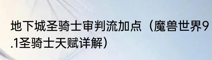 地下城圣骑士审判流加点（魔兽世界9.1圣骑士天赋详解）