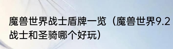 魔兽世界战士盾牌一览（魔兽世界9.2战士和圣骑哪个好玩）