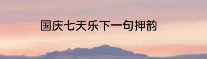 国庆七天乐下一句押韵