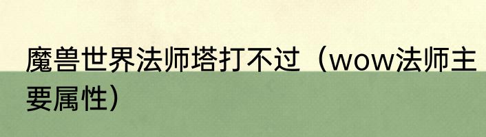 魔兽世界法师塔打不过（wow法师主要属性）