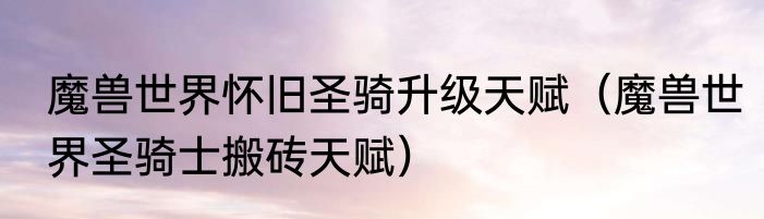魔兽世界怀旧圣骑升级天赋（魔兽世界圣骑士搬砖天赋）