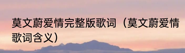 莫文蔚爱情完整版歌词（莫文蔚爱情歌词含义）