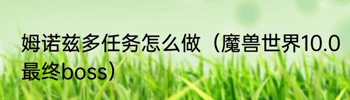 姆诺兹多任务怎么做（魔兽世界10.0最终boss）