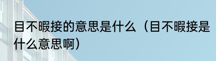 目不暇接的意思是什么（目不暇接是什么意思啊）