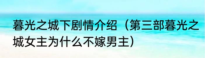暮光之城下剧情介绍（第三部暮光之城女主为什么不嫁男主）