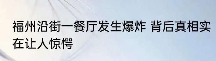 福州沿街一餐厅发生爆炸 背后真相实在让人惊愕