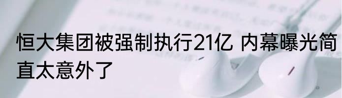 恒大集团被强制执行21亿 内幕曝光简直太意外了