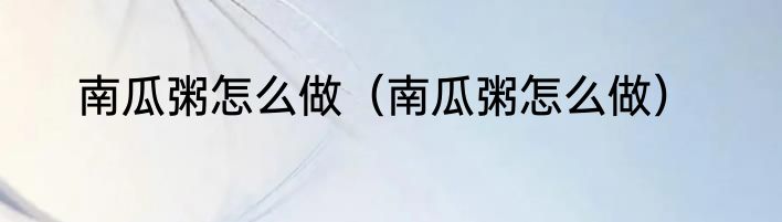 南瓜粥怎么做（南瓜粥怎么做）