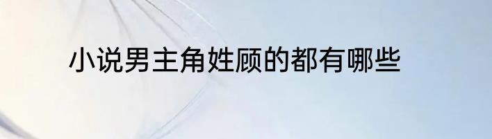 小说男主角姓顾的都有哪些