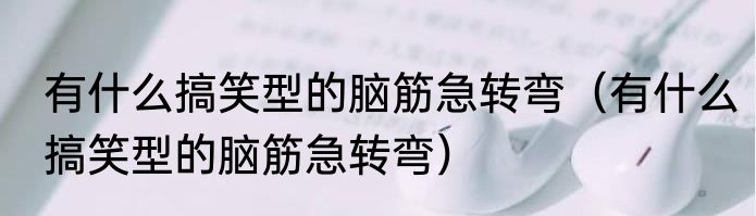 有什么搞笑型的脑筋急转弯（有什么搞笑型的脑筋急转弯）